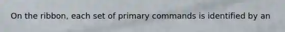 On the ribbon, each set of primary commands is identified by an