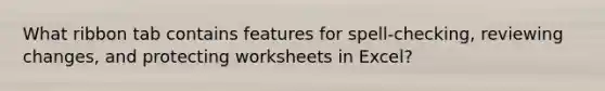 What ribbon tab contains features for spell-checking, reviewing changes, and protecting worksheets in Excel?