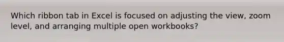 Which ribbon tab in Excel is focused on adjusting the view, zoom level, and arranging multiple open workbooks?