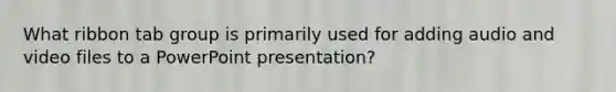 What ribbon tab group is primarily used for adding audio and video files to a PowerPoint presentation?