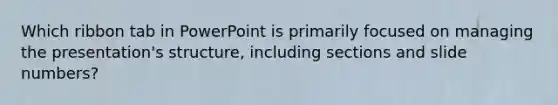 Which ribbon tab in PowerPoint is primarily focused on managing the presentation's structure, including sections and slide numbers?