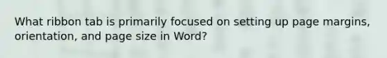 What ribbon tab is primarily focused on setting up page margins, orientation, and page size in Word?