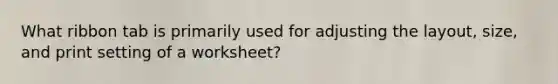 What ribbon tab is primarily used for adjusting the layout, size, and print setting of a worksheet?