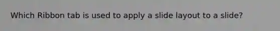 Which Ribbon tab is used to apply a slide layout to a slide?