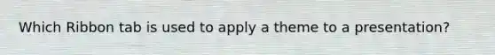 Which Ribbon tab is used to apply a theme to a presentation?