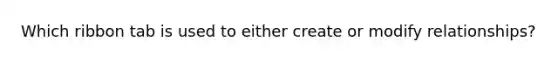 Which ribbon tab is used to either create or modify relationships?