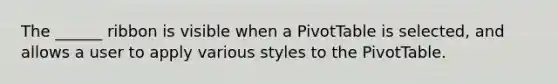 The ______ ribbon is visible when a PivotTable is selected, and allows a user to apply various styles to the PivotTable.