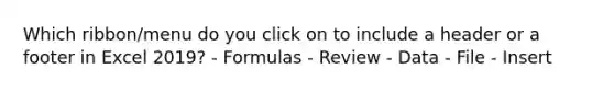 Which ribbon/menu do you click on to include a header or a footer in Excel 2019? - Formulas - Review - Data - File - Insert