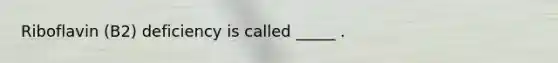 Riboflavin (B2) deficiency is called _____ .