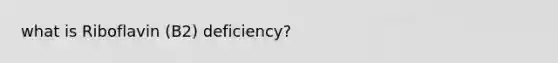 what is Riboflavin (B2) deficiency?