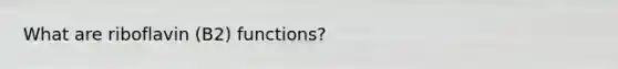 What are riboflavin (B2) functions?