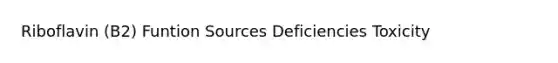 Riboflavin (B2) Funtion Sources Deficiencies Toxicity