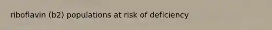 riboflavin (b2) populations at risk of deficiency