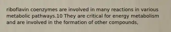 riboflavin coenzymes are involved in many reactions in various metabolic pathways.10 They are critical for energy metabolism and are involved in the formation of other compounds,