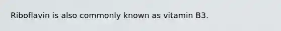 Riboflavin is also commonly known as vitamin B3.
