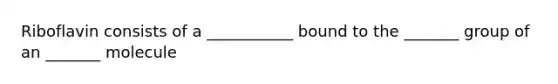 Riboflavin consists of a ___________ bound to the _______ group of an _______ molecule