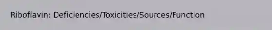 Riboflavin: Deficiencies/Toxicities/Sources/Function
