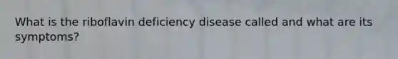 What is the riboflavin deficiency disease called and what are its symptoms?