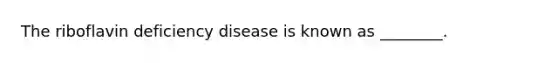 The riboflavin deficiency disease is known as ________.