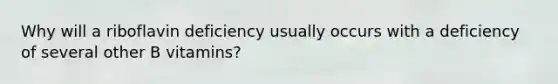 Why will a riboflavin deficiency usually occurs with a deficiency of several other B vitamins?