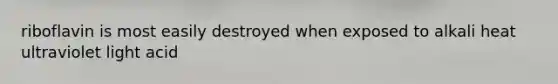 riboflavin is most easily destroyed when exposed to alkali heat ultraviolet light acid