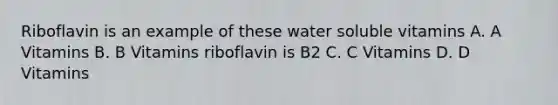 Riboflavin is an example of these water soluble vitamins A. A Vitamins B. B Vitamins riboflavin is B2 C. C Vitamins D. D Vitamins