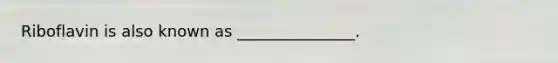 Riboflavin is also known as _______________.