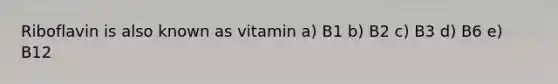 Riboflavin is also known as vitamin a) B1 b) B2 c) B3 d) B6 e) B12