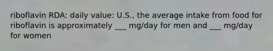 riboflavin RDA: daily value: U.S., the average intake from food for riboflavin is approximately ___ mg/day for men and ___ mg/day for women