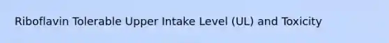 Riboflavin Tolerable Upper Intake Level (UL) and Toxicity