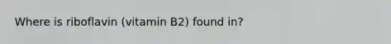 Where is riboflavin (vitamin B2) found in?