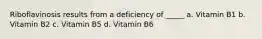 Riboflavinosis results from a deficiency of _____ a. Vitamin B1 b. Vitamin B2 c. Vitamin B5 d. Vitamin B6