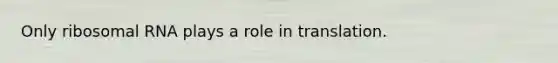 Only ribosomal RNA plays a role in translation.