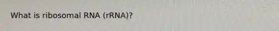 What is ribosomal RNA (rRNA)?
