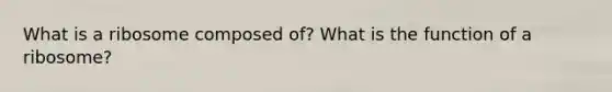 What is a ribosome composed of? What is the function of a ribosome?