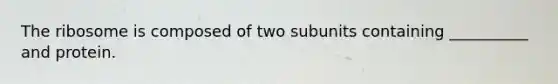 The ribosome is composed of two subunits containing __________ and protein.