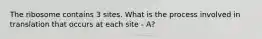 The ribosome contains 3 sites. What is the process involved in translation that occurs at each site - A?