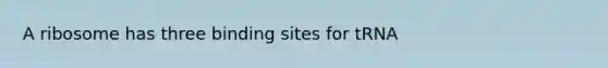 A ribosome has three binding sites for tRNA