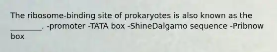 The ribosome-binding site of prokaryotes is also known as the ________. -promoter -TATA box -ShineDalgarno sequence -Pribnow box