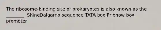 The ribosome-binding site of prokaryotes is also known as the ________. ShineDalgarno sequence TATA box Pribnow box promoter