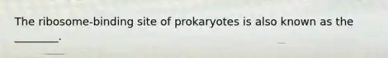 The ribosome-binding site of prokaryotes is also known as the ________.