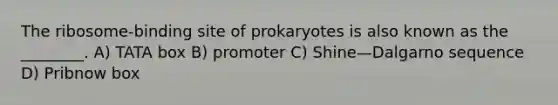 The ribosome-binding site of prokaryotes is also known as the ________. A) TATA box B) promoter C) Shine—Dalgarno sequence D) Pribnow box