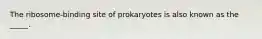 The ribosome-binding site of prokaryotes is also known as the _____.