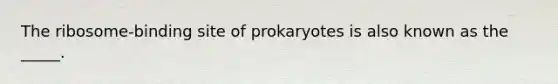 The ribosome-binding site of prokaryotes is also known as the _____.