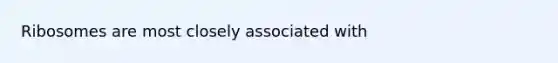 Ribosomes are most closely associated with