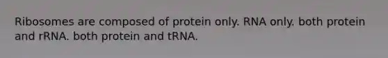 Ribosomes are composed of protein only. RNA only. both protein and rRNA. both protein and tRNA.