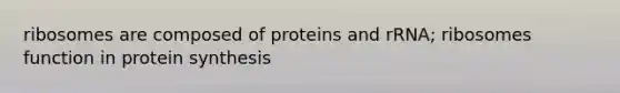 ribosomes are composed of proteins and rRNA; ribosomes function in <a href='https://www.questionai.com/knowledge/kVyphSdCnD-protein-synthesis' class='anchor-knowledge'>protein synthesis</a>