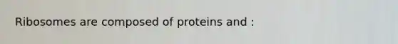 Ribosomes are composed of proteins and :