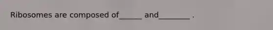 Ribosomes are composed of______ and________ .