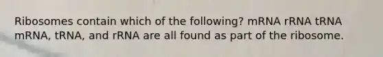 Ribosomes contain which of the following? mRNA rRNA tRNA mRNA, tRNA, and rRNA are all found as part of the ribosome.